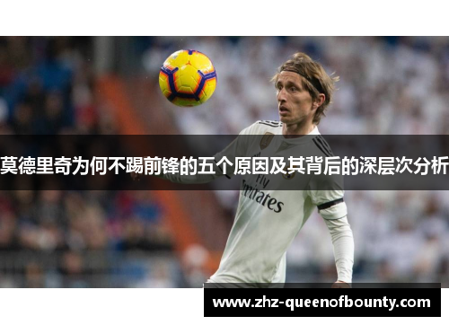 莫德里奇为何不踢前锋的五个原因及其背后的深层次分析 莫德里奇为何不踢前锋的五个原因及其背后的深层次分析