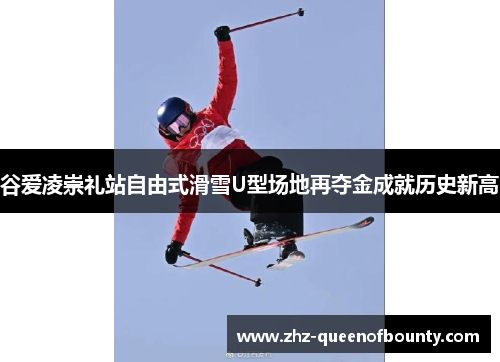 谷爱凌崇礼站自由式滑雪U型场地再夺金成就历史新高