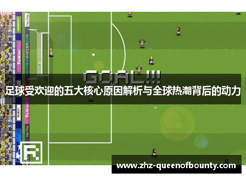 足球受欢迎的五大核心原因解析与全球热潮背后的动力 足球受欢迎的五大核心原因解析与全球热潮背后的动力