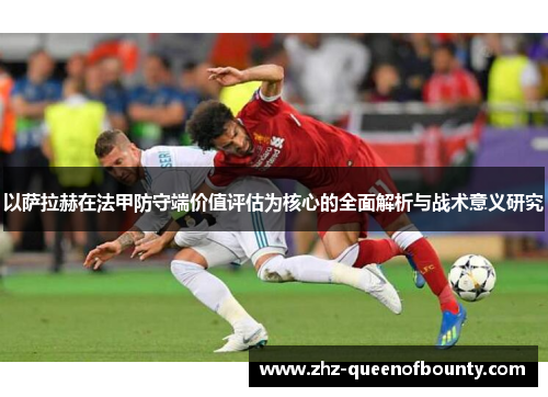 以萨拉赫在法甲防守端价值评估为核心的全面解析与战术意义研究