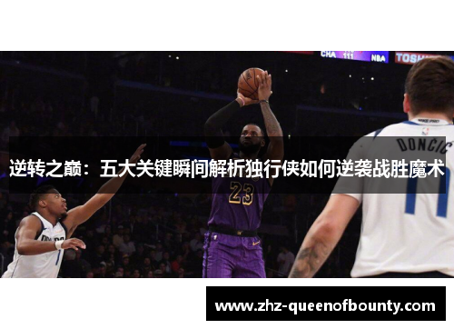 逆转之巅:五大关键瞬间解析独行侠如何逆袭战胜魔术 逆转之巅:五大关键瞬间解析独行侠如何逆袭战胜魔术