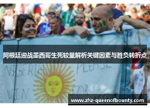 阿根廷迎战墨西哥生死较量解析关键因素与胜负转折点 阿根廷迎战墨西哥生死较量解析关键因素与胜负转折点