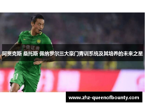 阿贾克斯 桑托斯 佩纳罗尔三大豪门青训系统及其培养的未来之星