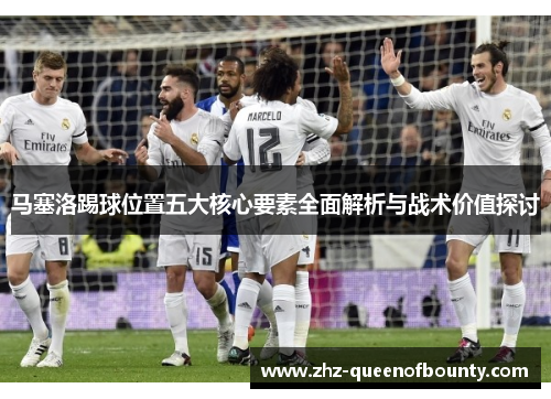 马塞洛踢球位置五大核心要素全面解析与战术价值探讨