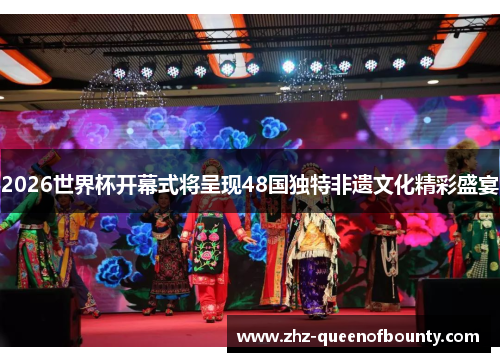 2026世界杯开幕式将呈现48国独特非遗文化精彩盛宴 2026世界杯开幕式将呈现48国独特非遗文化精彩盛宴