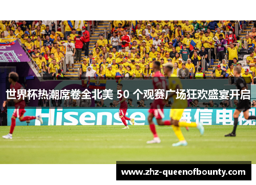 世界杯热潮席卷全北美 50 个观赛广场狂欢盛宴开启