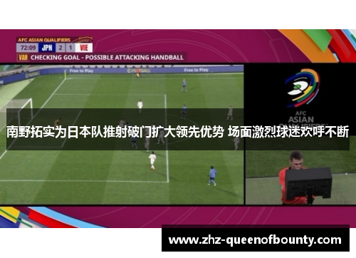 南野拓实为日本队推射破门扩大领先优势 场面激烈球迷欢呼不断 南野拓实为日本队推射破门扩大领先优势 场面激烈球迷欢呼不断