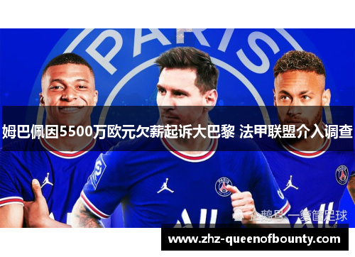 姆巴佩因5500万欧元欠薪起诉大巴黎 法甲联盟介入调查
