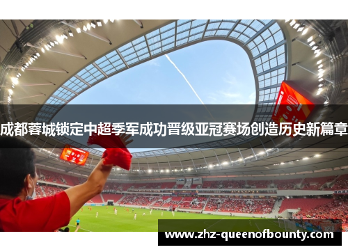 成都蓉城锁定中超季军成功晋级亚冠赛场创造历史新篇章 成都蓉城锁定中超季军成功晋级亚冠赛场创造历史新篇章