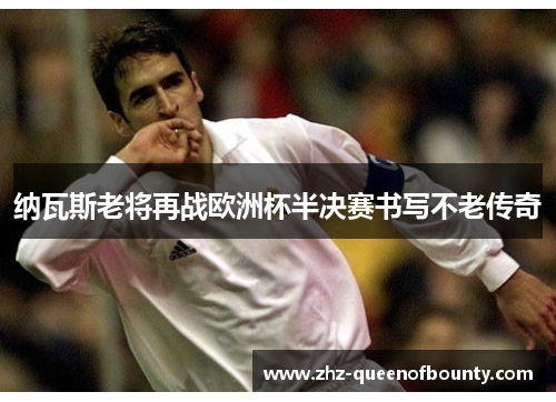 纳瓦斯老将再战欧洲杯半决赛书写不老传奇