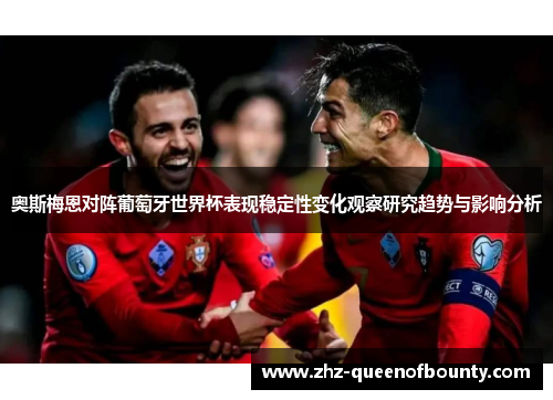 奥斯梅恩对阵葡萄牙世界杯表现稳定性变化观察研究趋势与影响分析
