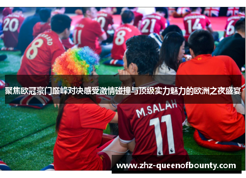 聚焦欧冠豪门巅峰对决感受激情碰撞与顶级实力魅力的欧洲之夜盛宴 聚焦欧冠豪门巅峰对决感受激情碰撞与顶级实力魅力的欧洲之夜盛宴