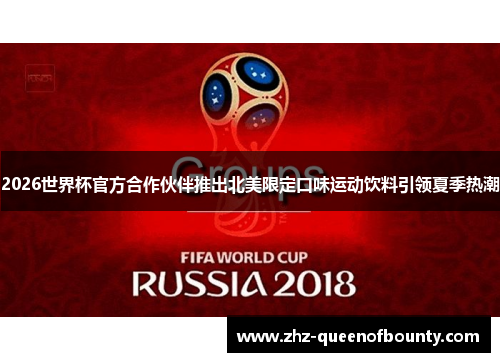 2026世界杯官方合作伙伴推出北美限定口味运动饮料引领夏季热潮