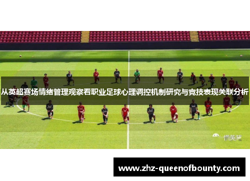 从英超赛场情绪管理观察看职业足球心理调控机制研究与竞技表现关联分析 从英超赛场情绪管理观察看职业足球心理调控机制研究与竞技表现关联分析