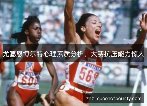 尤塞恩博尔特心理素质分析,大赛抗压能力惊人 尤塞恩博尔特心理素质分析,大赛抗压能力惊人