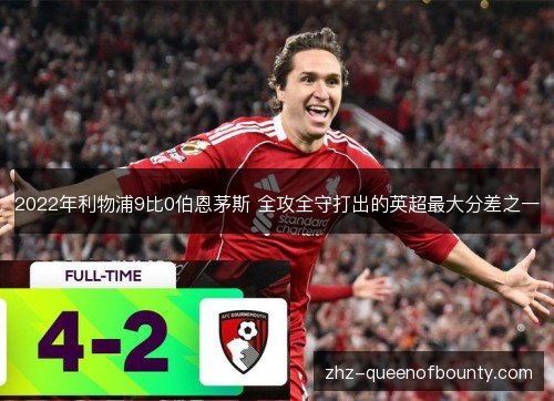 2022年利物浦9比0伯恩茅斯 全攻全守打出的英超最大分差之一 2022年利物浦9比0伯恩茅斯 全攻全守打出的英超最大分差之一